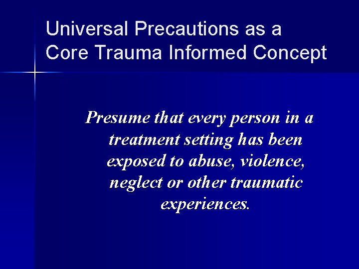 Universal Precautions as a Core Trauma Informed Concept Presume that every person in a