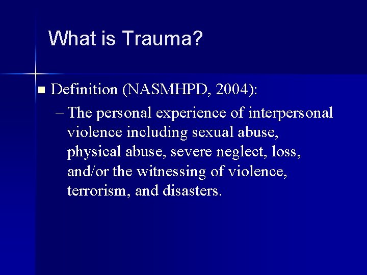 What is Trauma? n Definition (NASMHPD, 2004): – The personal experience of interpersonal violence