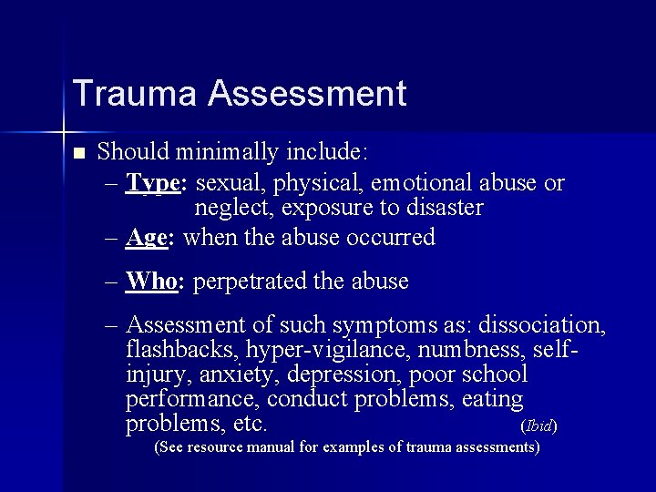 Trauma Assessment n Should minimally include: – Type: sexual, physical, emotional abuse or neglect,