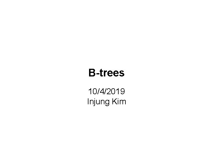 B-trees 10/4/2019 Injung Kim 