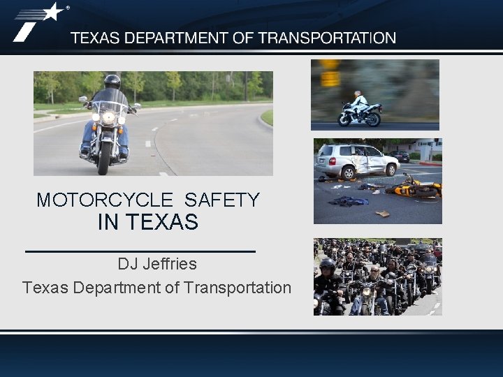 MOTORCYCLE SAFETY IN TEXAS DJ Jeffries Texas Department of Transportation 