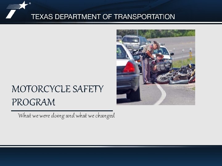 MOTORCYCLE SAFETY PROGRAM What we were doing and what we changed 