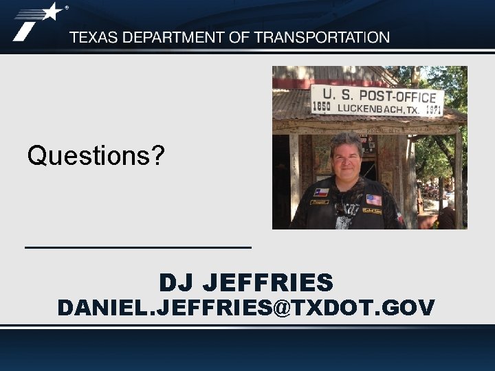 Questions? DJ JEFFRIES DANIEL. JEFFRIES@TXDOT. GOV 
