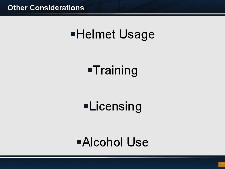 Other Considerations §Helmet Usage §Training §Licensing §Alcohol Use 6 