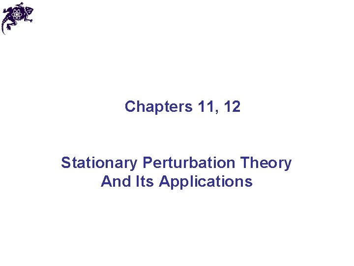 Chapters 11, 12 Stationary Perturbation Theory And Its Applications 