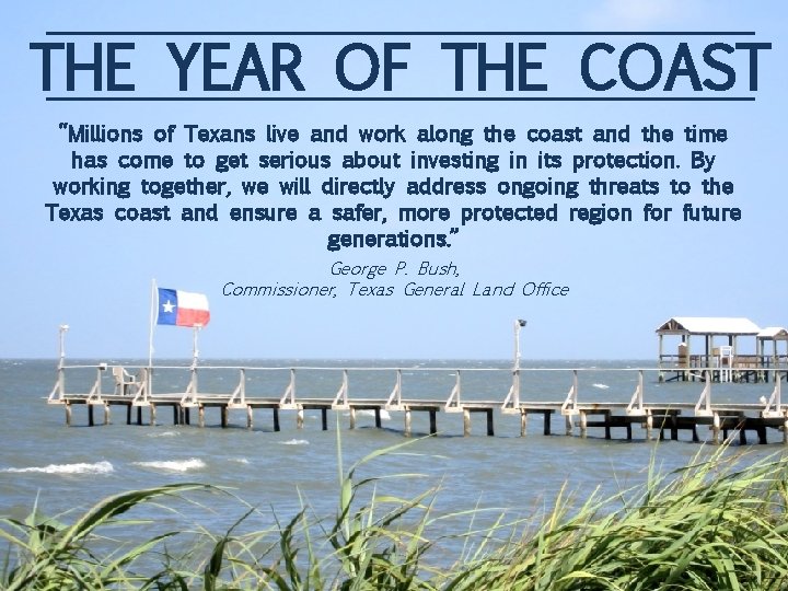 THE YEAR OF THE COAST “Millions of Texans live and work along the coast THE YEAR OF THE COAST “Millions of Texans live and work along the coast