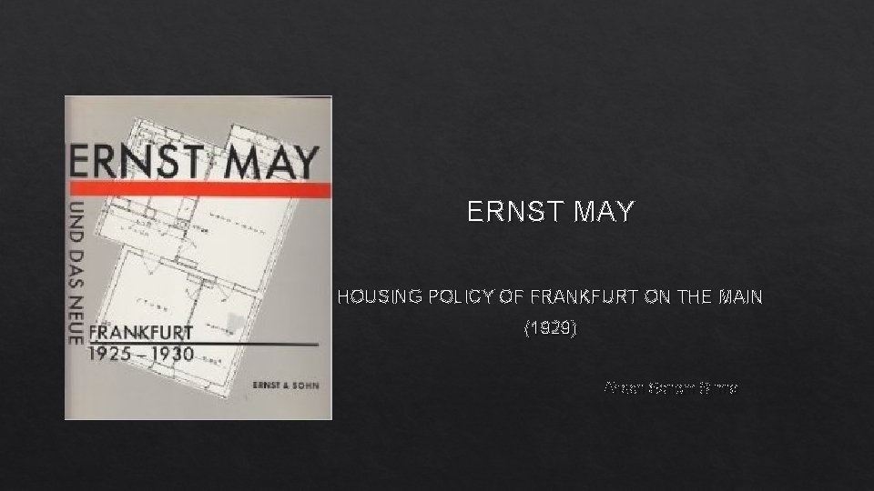 ERNST MAY HOUSING POLICY OF FRANKFURT ON THE MAIN (1929) Ahsen Senem Sırma 