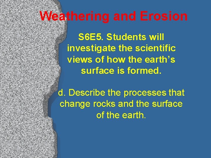 Weathering and Erosion S 6 E 5. Students will investigate the scientific views of