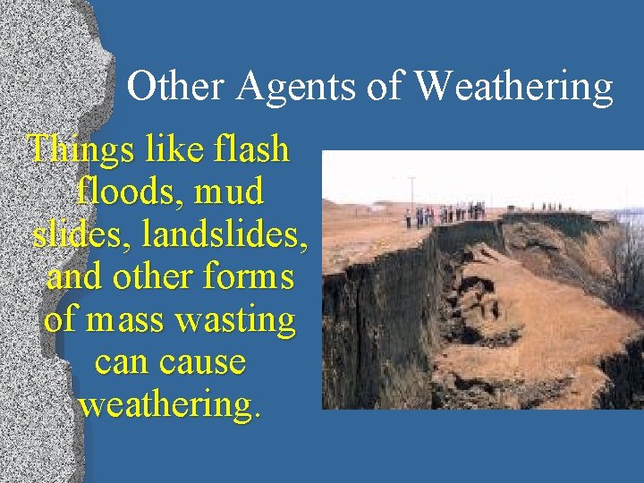 Other Agents of Weathering Things like flash floods, mud slides, landslides, and other forms