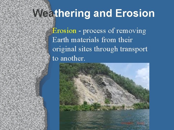 Weathering and Erosion - process of removing Earth materials from their original sites through
