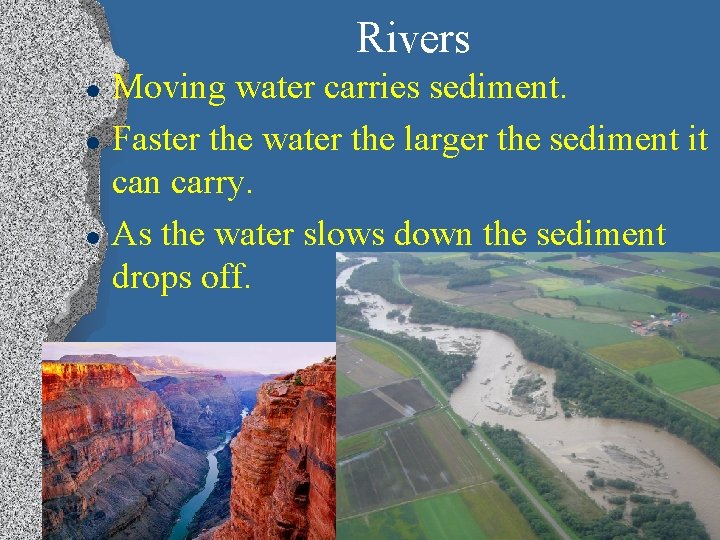 Rivers l l l Moving water carries sediment. Faster the water the larger the