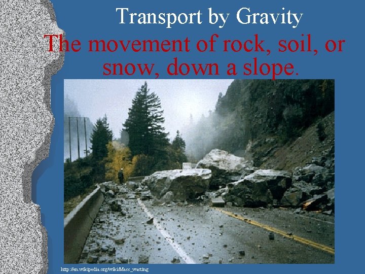 Transport by Gravity The movement of rock, soil, or snow, down a slope. http: