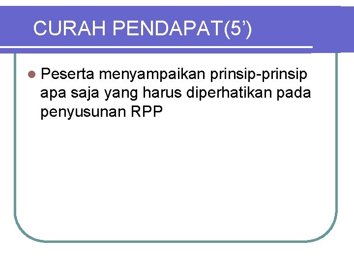 CURAH PENDAPAT(5’) l Peserta menyampaikan prinsip apa saja yang harus diperhatikan pada penyusunan RPP
