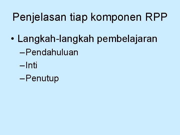 Penjelasan tiap komponen RPP • Langkah langkah pembelajaran – Pendahuluan – Inti – Penutup