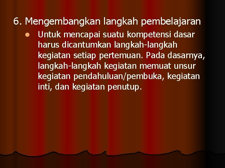6. Mengembangkan langkah pembelajaran l Untuk mencapai suatu kompetensi dasar harus dicantumkan langkah-langkah kegiatan