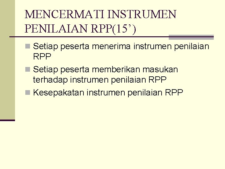 MENCERMATI INSTRUMEN PENILAIAN RPP(15’) n Setiap peserta menerima instrumen penilaian RPP n Setiap peserta