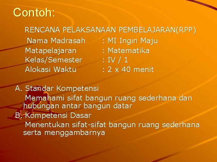 Contoh: RENCANA PELAKSANAAN PEMBELAJARAN(RPP) Nama Madrasah : MI Ingin Maju Matapelajaran : Matematika Kelas/Semester