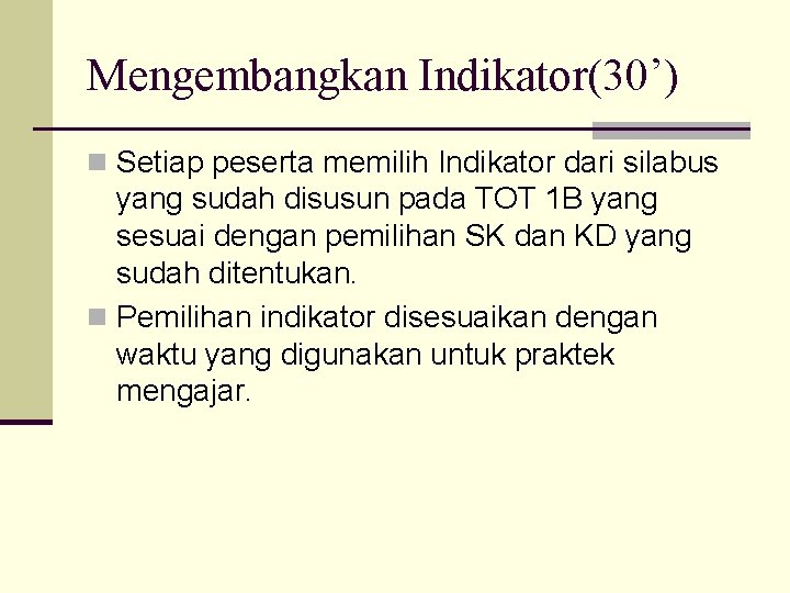 Mengembangkan Indikator(30’) n Setiap peserta memilih Indikator dari silabus yang sudah disusun pada TOT
