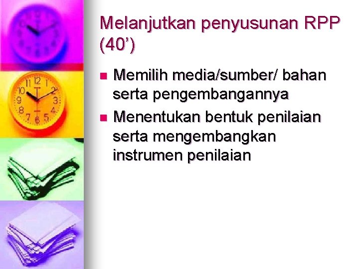 Melanjutkan penyusunan RPP (40’) Memilih media/sumber/ bahan serta pengembangannya n Menentukan bentuk penilaian serta