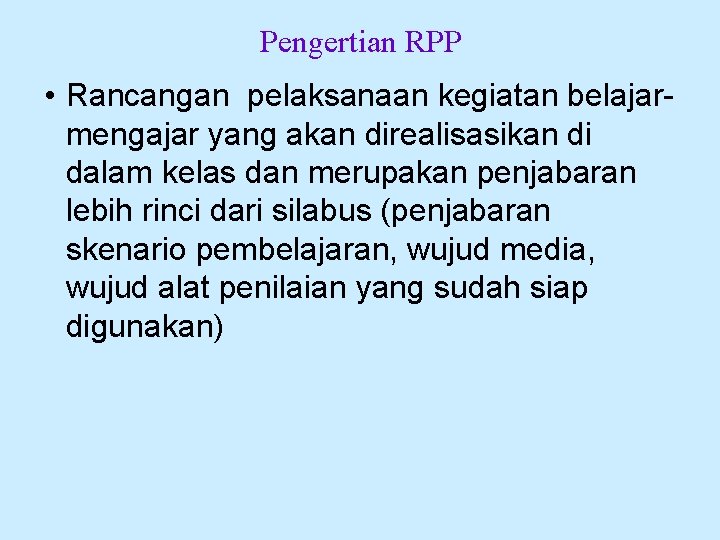 Pengertian RPP • Rancangan pelaksanaan kegiatan belajar mengajar yang akan direalisasikan di dalam kelas