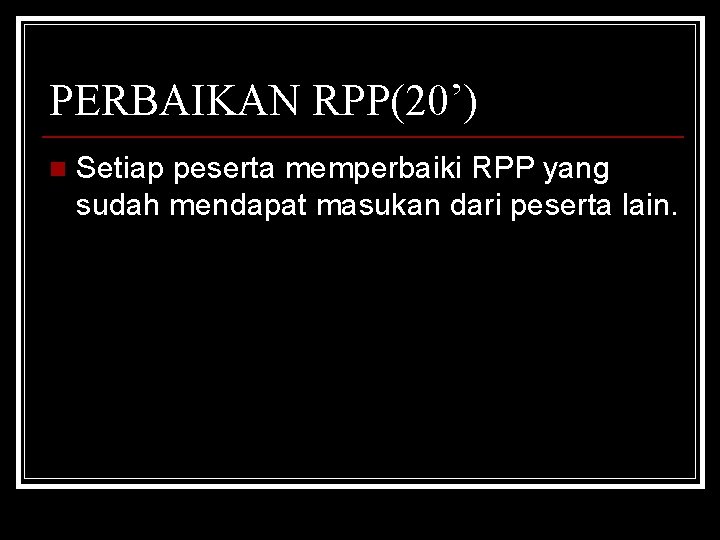 PERBAIKAN RPP(20’) n Setiap peserta memperbaiki RPP yang sudah mendapat masukan dari peserta lain.