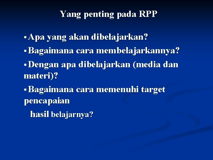 Yang penting pada RPP § Apa yang akan dibelajarkan? § Bagaimana cara membelajarkannya? §