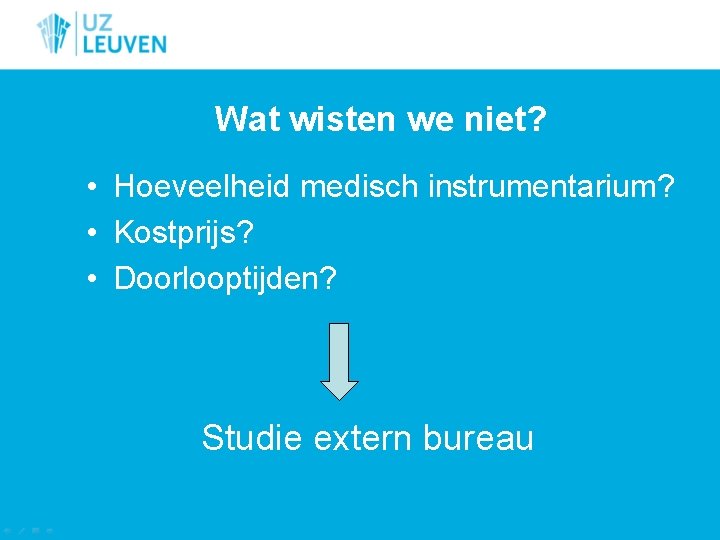 Wat wisten we niet? • Hoeveelheid medisch instrumentarium? • Kostprijs? • Doorlooptijden? Studie extern