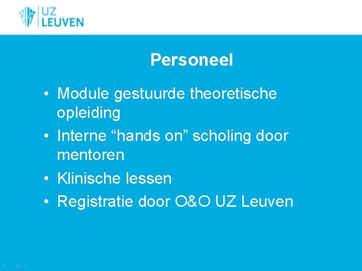 Personeel • Module gestuurde theoretische opleiding • Interne “hands on” scholing door mentoren •