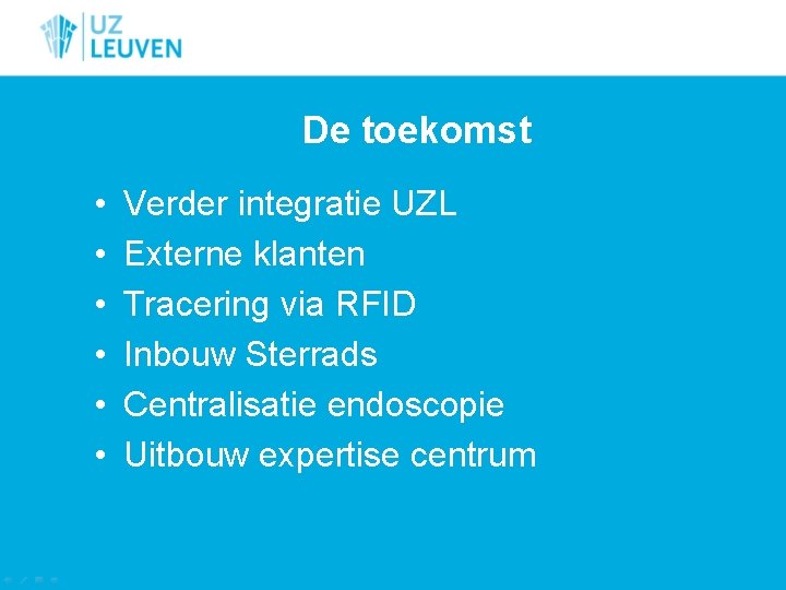 De toekomst • • • Verder integratie UZL Externe klanten Tracering via RFID Inbouw