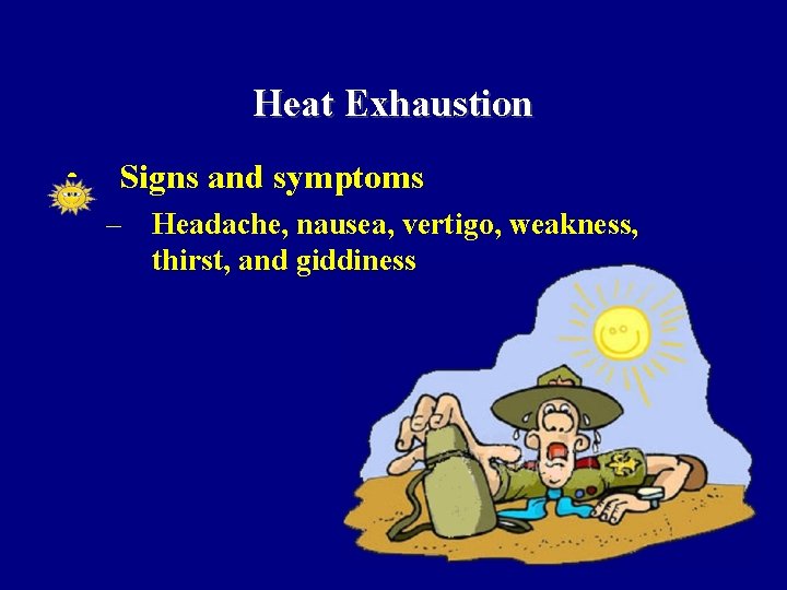 Heat Exhaustion • Signs and symptoms – Headache, nausea, vertigo, weakness, thirst, and giddiness