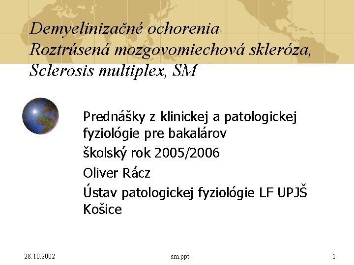 Demyelinizačné ochorenia Roztrúsená mozgovomiechová skleróza, Sclerosis multiplex, SM Prednášky z klinickej a patologickej fyziológie Demyelinizačné ochorenia Roztrúsená mozgovomiechová skleróza, Sclerosis multiplex, SM Prednášky z klinickej a patologickej fyziológie
