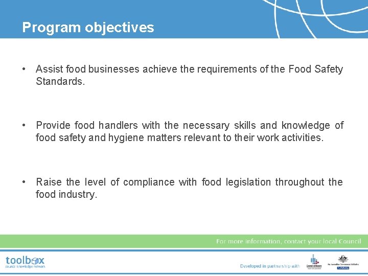 Program objectives • Assist food businesses achieve the requirements of the Food Safety Standards.