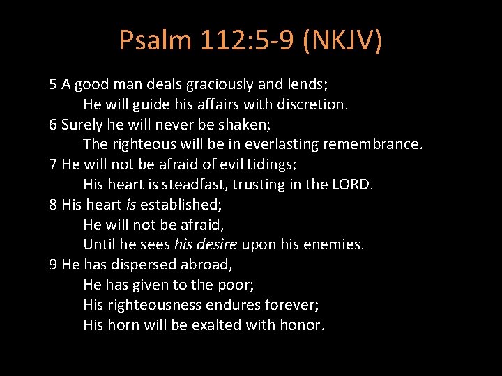 Psalm 112: 5 -9 (NKJV) 5 A good man deals graciously and lends; He