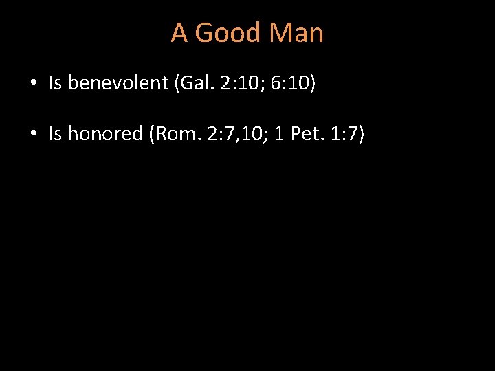 A Good Man • Is benevolent (Gal. 2: 10; 6: 10) • Is honored