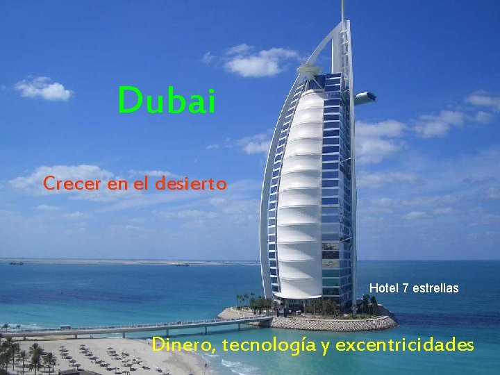 Dubai Crecer en el desierto Hotel 7 estrellas Dinero, tecnología y excentricidades 