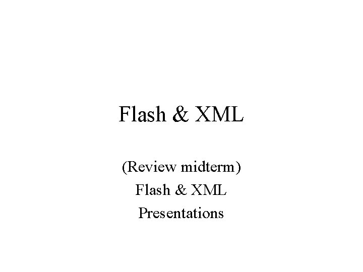 Flash & XML (Review midterm) Flash & XML Presentations 