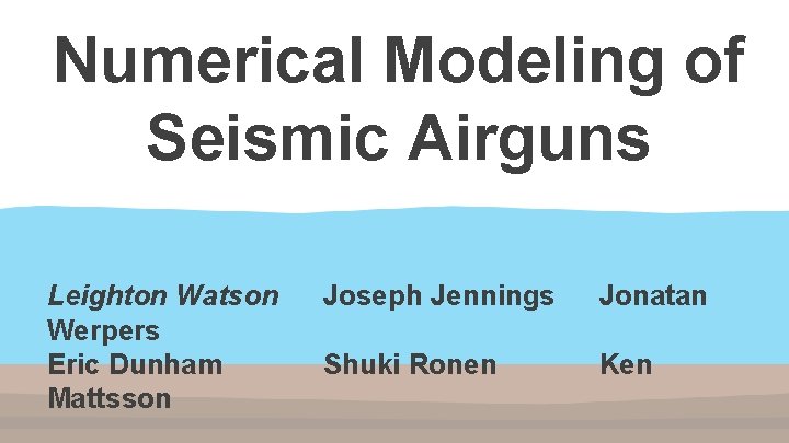 Numerical Modeling of Seismic Airguns Leighton Watson Werpers Eric Dunham Mattsson Joseph Jennings Jonatan Numerical Modeling of Seismic Airguns Leighton Watson Werpers Eric Dunham Mattsson Joseph Jennings Jonatan