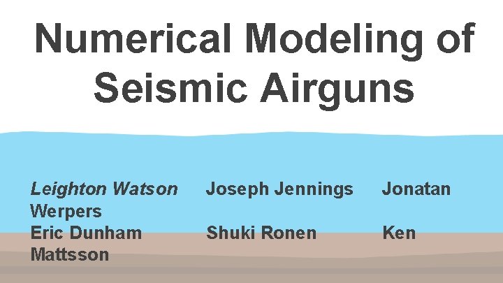 Numerical Modeling of Seismic Airguns Leighton Watson Werpers Eric Dunham Mattsson Joseph Jennings Jonatan