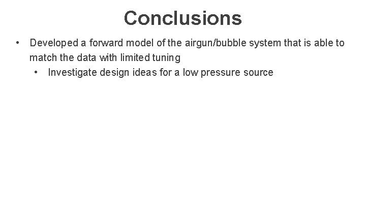 Conclusions • Developed a forward model of the airgun/bubble system that is able to