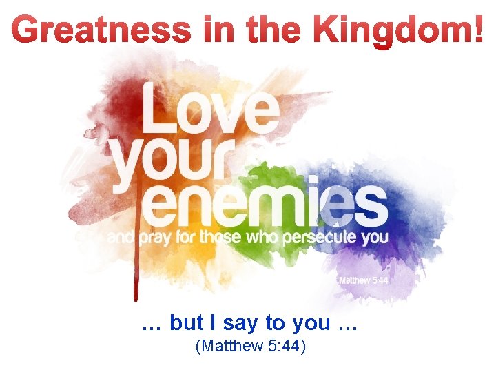 … but I say to you … (Matthew 5: 44) 