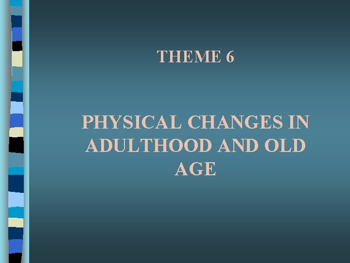 THEME 6 PHYSICAL CHANGES IN ADULTHOOD AND OLD AGE 