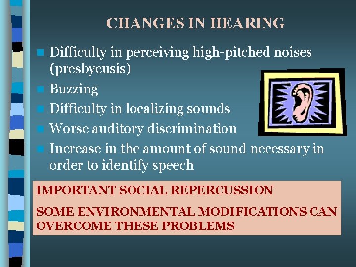 CHANGES IN HEARING n n n Difficulty in perceiving high-pitched noises (presbycusis) Buzzing Difficulty