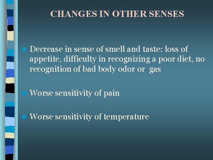 CHANGES IN OTHER SENSES n Decrease in sense of smell and taste: loss of