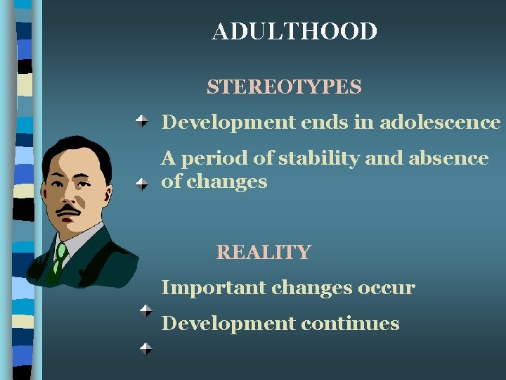 ADULTHOOD STEREOTYPES Development ends in adolescence A period of stability and absence of changes