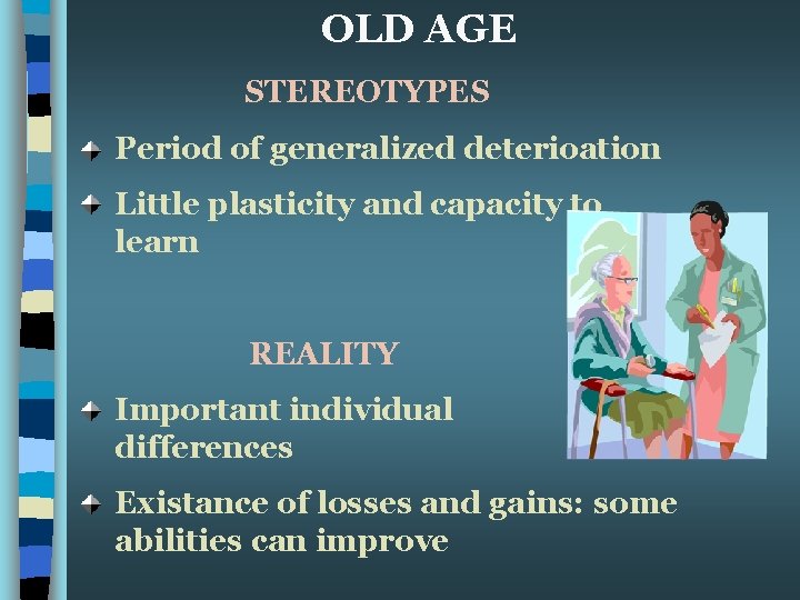 OLD AGE STEREOTYPES Period of generalized deterioation Little plasticity and capacity to learn REALITY