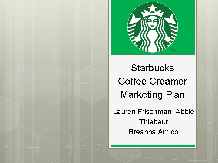 Starbucks Coffee Creamer Marketing Plan Lauren Frischman Abbie Thiebaut Breanna Amico 