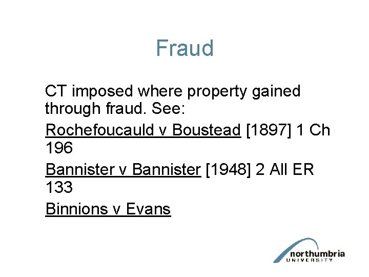 Fraud CT imposed where property gained through fraud. See: Rochefoucauld v Boustead [1897] 1