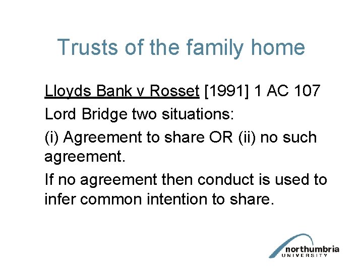 Trusts of the family home Lloyds Bank v Rosset [1991] 1 AC 107 Lord