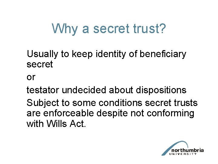 Why a secret trust? Usually to keep identity of beneficiary secret or testator undecided