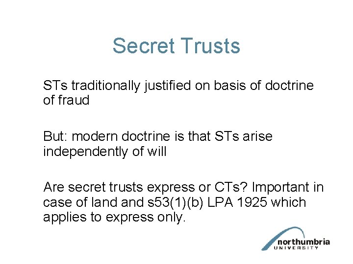 Secret Trusts STs traditionally justified on basis of doctrine of fraud But: modern doctrine